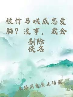 被竹马哄成恋爱脑？没事，我会剔除